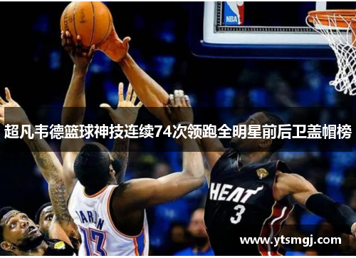 超凡韦德篮球神技连续74次领跑全明星前后卫盖帽榜